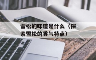 雪松的味道是什么（探索雪松的香气特点）