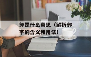 郭是什么意思（解析郭字的含义和用法）