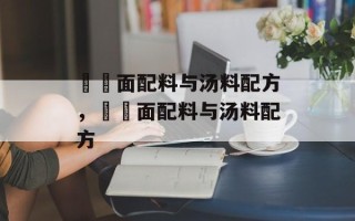 饸饹面配料与汤料配方，饸饹面配料与汤料配方