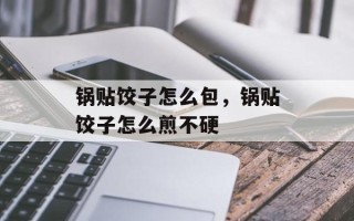 锅贴饺子怎么包，锅贴饺子怎么煎不硬