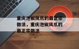 重庆泡椒凤爪的最正宗做法，重庆泡椒凤爪的最正宗做法