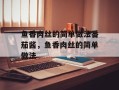 鱼香肉丝的简单做法番茄酱，鱼香肉丝的简单做法