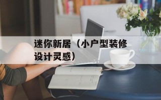 迷你新居（小户型装修设计灵感）