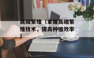 高级繁殖（掌握高端繁殖技术，提高种植效率）