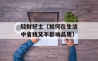 轻财好士（如何在生活中省钱又不影响品质）