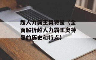 超人力霸王奥特曼（全面解析超人力霸王奥特曼的历史和特点）