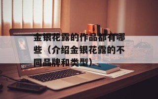 金银花露的作品都有哪些（介绍金银花露的不同品牌和类型）