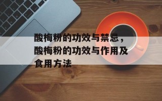 酸梅粉的功效与禁忌，酸梅粉的功效与作用及食用方法