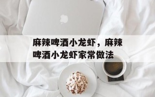麻辣啤酒小龙虾，麻辣啤酒小龙虾家常做法
