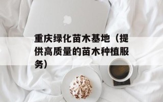 重庆绿化苗木基地（提供高质量的苗木种植服务）