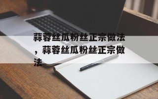 蒜蓉丝瓜粉丝正宗做法，蒜蓉丝瓜粉丝正宗做法
