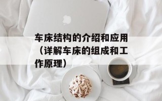 车床结构的介绍和应用（详解车床的组成和工作原理）