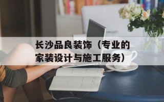 长沙品良装饰（专业的家装设计与施工服务）