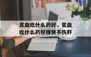 贫血吃什么药好，贫血吃什么药好得快不伤肝