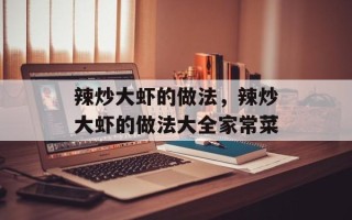 辣炒大虾的做法，辣炒大虾的做法大全家常菜