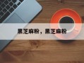 黑芝麻粉，黑芝麻粉