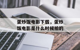 蛋炒饭电影下载，蛋炒饭电影是什么时候拍的