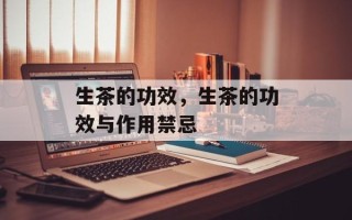 生茶的功效，生茶的功效与作用禁忌