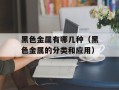 黑色金属有哪几种（黑色金属的分类和应用）