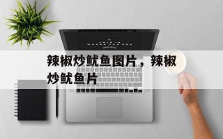 辣椒炒鱿鱼图片，辣椒炒鱿鱼片