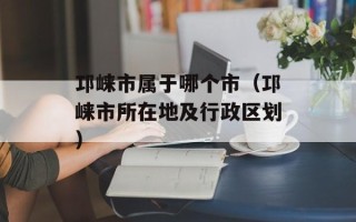 邛崃市属于哪个市（邛崃市所在地及行政区划）
