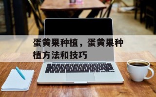 蛋黄果种植，蛋黄果种植方法和技巧