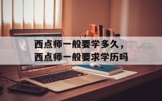 西点师一般要学多久，西点师一般要求学历吗
