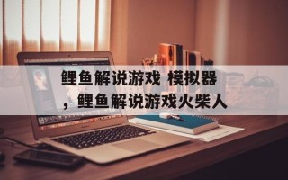 鲤鱼解说游戏 模拟器，鲤鱼解说游戏火柴人