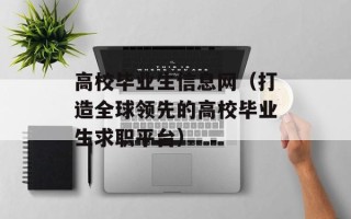 高校毕业生信息网（打造全球领先的高校毕业生求职平台）