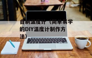 自制温度计（简单易学的DIY温度计制作方法）