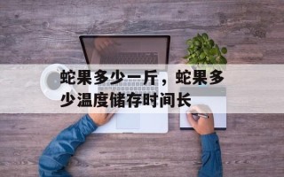 蛇果多少一斤，蛇果多少温度储存时间长