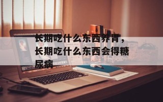 长期吃什么东西养胃，长期吃什么东西会得糖尿病