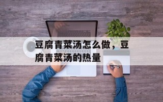 豆腐青菜汤怎么做，豆腐青菜汤的热量