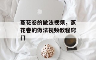 蒸花卷的做法视频，蒸花卷的做法视频教程窍门