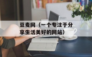 豆麦网（一个专注于分享生活美好的网站）