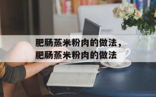 肥肠蒸米粉肉的做法，肥肠蒸米粉肉的做法