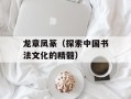 龙章凤篆（探索中国书法文化的精髓）