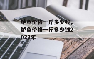 鲈鱼价格一斤多少钱，鲈鱼价格一斤多少钱2022年