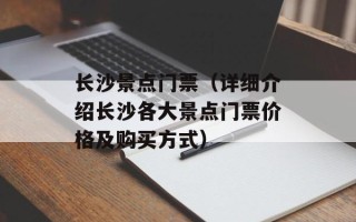 长沙景点门票（详细介绍长沙各大景点门票价格及购买方式）