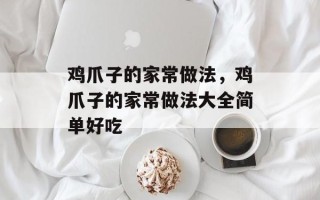 鸡爪子的家常做法，鸡爪子的家常做法大全简单好吃