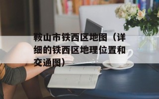 鞍山市铁西区地图（详细的铁西区地理位置和交通图）