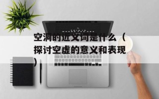 空洞的近义词是什么（探讨空虚的意义和表现）