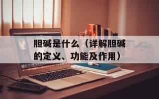 胆碱是什么（详解胆碱的定义、功能及作用）