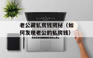 老公藏私房钱揭秘（如何发现老公的私房钱）