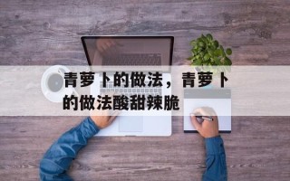 青萝卜的做法，青萝卜的做法酸甜辣脆