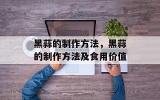 黑蒜的制作方法，黑蒜的制作方法及食用价值