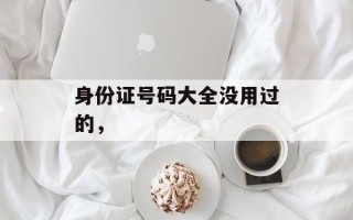身份证号码大全没用过的，