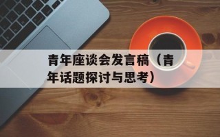 青年座谈会发言稿（青年话题探讨与思考）
