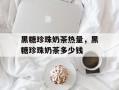 黑糖珍珠奶茶热量，黑糖珍珠奶茶多少钱