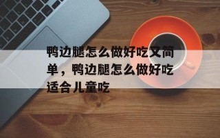 鸭边腿怎么做好吃又简单，鸭边腿怎么做好吃适合儿童吃
